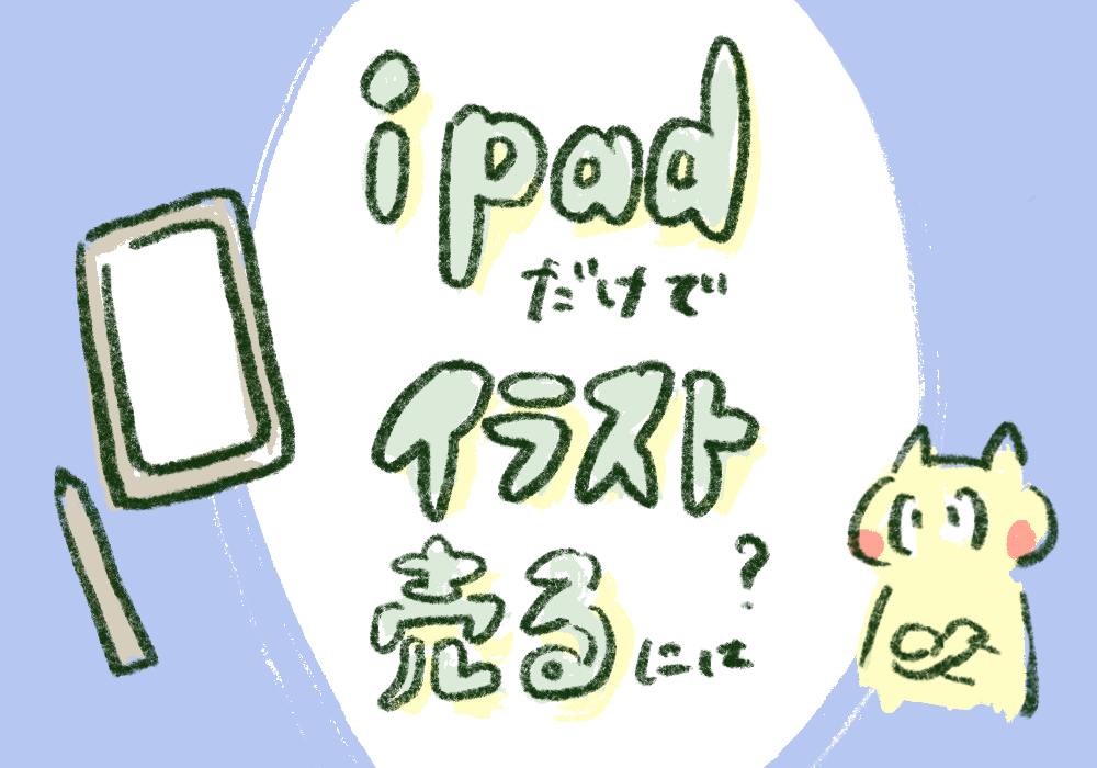 iPadだけでイラストを売るには？独学でイラストレーターになれた方法 